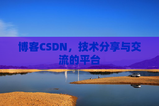 博客CSDN，技术分享与交流的平台
